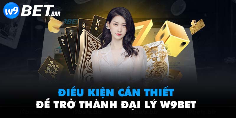 Điều kiện cần thiết để trở thành đại lý W9BET